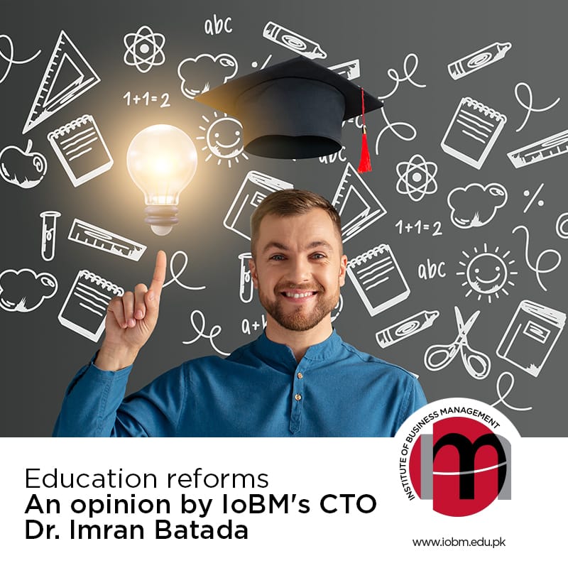 Education reforms An opinion by IoBM's CTO Dr. Imran Batada
